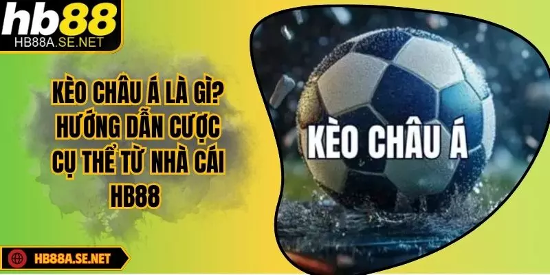 Kèo Châu Á Là Gì? Cách Đọc Kèo Chuẩn Xác Cùng HB88 9 Kèo Châu Á Là Gì? Hướng Dẫn Cược Cụ Thể Từ Nhà Cái HB88