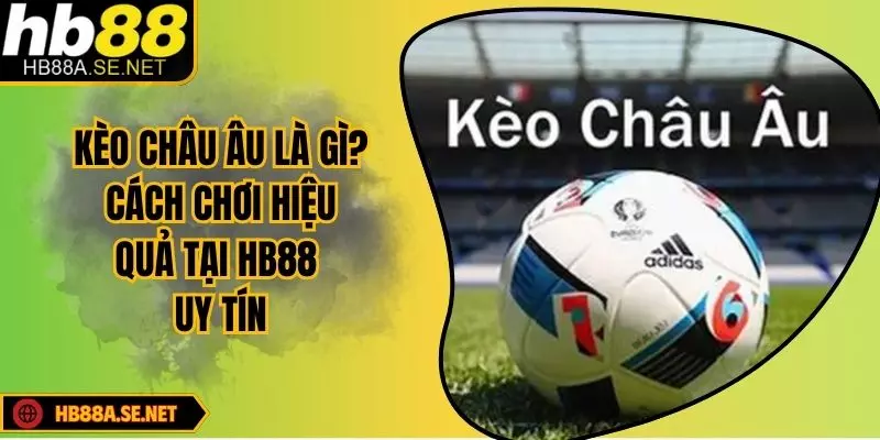 Kèo Châu Âu Là Gì? Kinh Nghiệm Chơi Dễ Thắng Từ HB88 10 Kèo Châu Âu Là Gì? Cách Chơi Hiệu Quả Tại HB88 Uy Tín